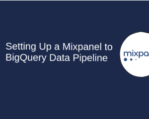 Read more about the article Setting Up a Mixpanel to BigQuery Data Pipeline